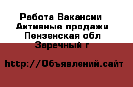 Работа Вакансии - Активные продажи. Пензенская обл.,Заречный г.